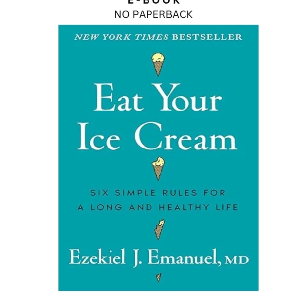Eat Your Ice Cream: Six Simple Rules for a Long a Ebook by Ezekiel J. Emanuel MD | Instant Download – book cover ebook