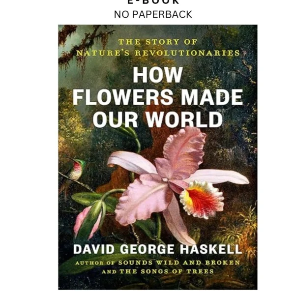 How Flowers Made Our World: The Story of N Ebook by David George Haskell | Instant Download – book cover ebook
