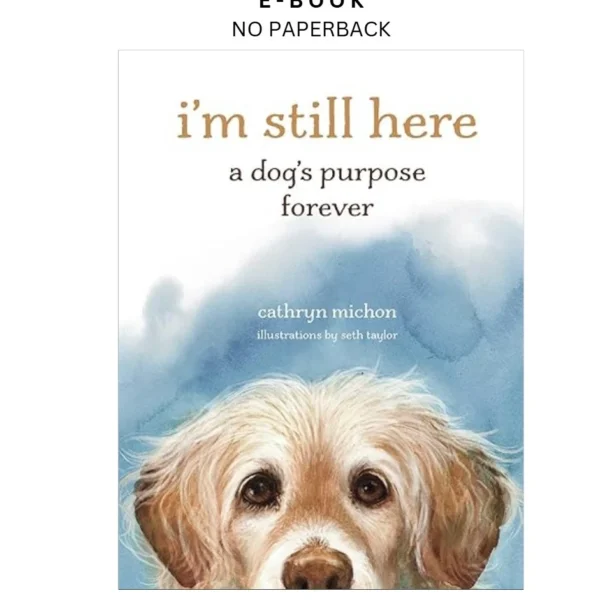 I'm Still Here: A Dog's Purpose Forever Ebook by Cathryn Michon | Instant Download – book cover ebook