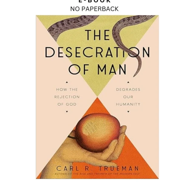 The Desecration of Man: How the Rejection of God Degrades Ou Ebook by Carl Trueman | Instant Download – book cover ebook