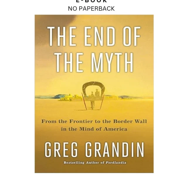 The End of the Myth: From the Frontier to the Border Wall Ebook by Greg Grandin | Instant Download – book cover ebook