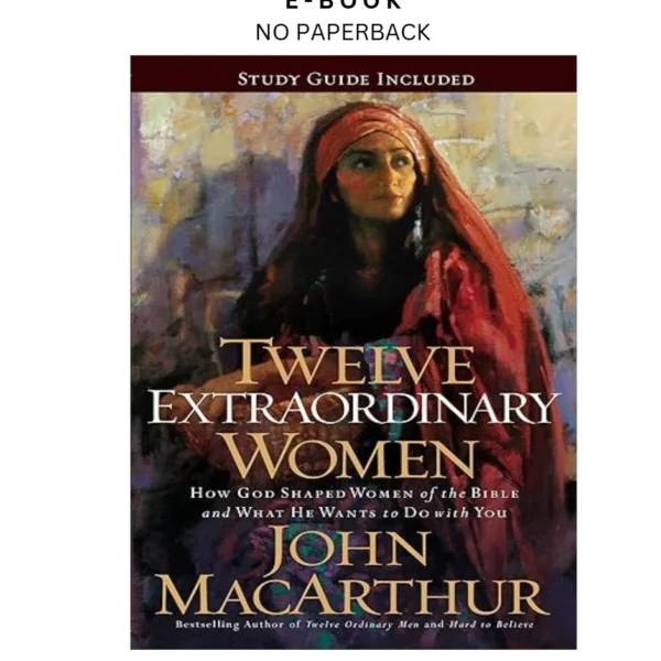 Twelve Extraordinary Women: How God Shaped Women of the B Ebook by John F. MacArthur | Instant Download – book cover ebook